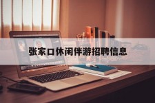 兴化张家口休闲伴游雇用信息(张家口休闲伴游雇用信息最新)