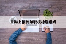 兴化豆瓣上雇用兼职模特靠谱吗的简单介绍