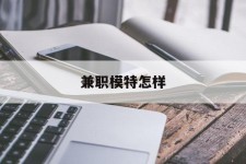 兴化兼职模特如何(哪里能够做模特兼职工做)
