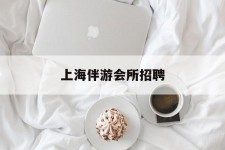 兴化上海伴游会所雇用(上海伴游雇用月入20)