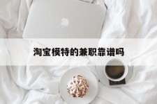 兴化淘宝模特的兼职靠谱吗(淘宝上的兼职模特是实的吗)