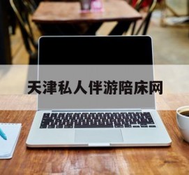 兴化天津私家伴游陪床网的简单介绍