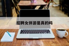 兴化雇用女伴游是实的吗(私家伴游雇用信息是实的吗)