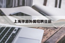 兴化上海伴游外围雇用日薪(上海雇用伴游年薪8000万)