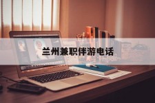 兴化兰州兼职伴游德律风(兰州结伴旅游微信群)