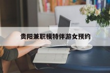 兴化贵阳兼职模特伴游女预约的简单介绍
