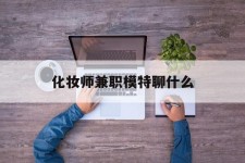 兴化化装师兼职模特聊什么(兼职化装师怎么样)